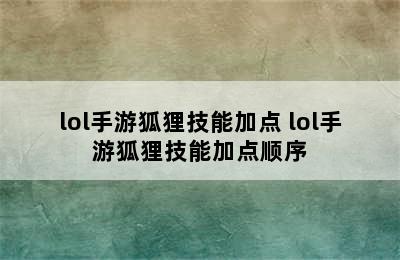 lol手游狐狸技能加点 lol手游狐狸技能加点顺序